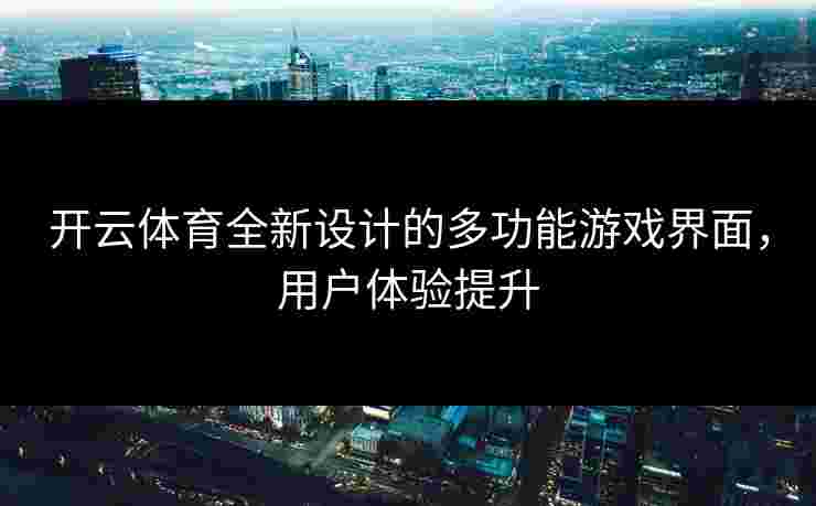 开云体育全新设计的多功能游戏界面，用户体验提升