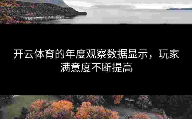 开云体育的年度观察数据显示，玩家满意度不断提高