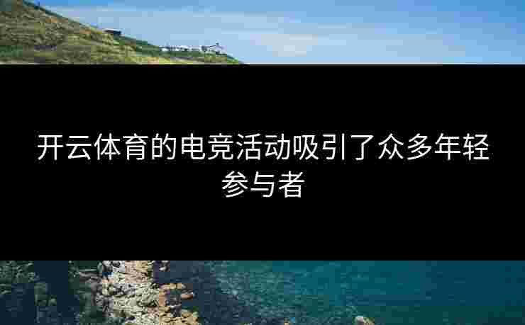 开云体育的电竞活动吸引了众多年轻参与者