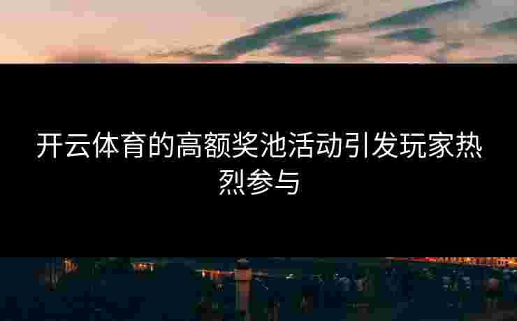 开云体育的高额奖池活动引发玩家热烈参与