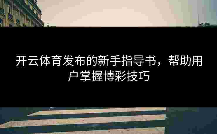 开云体育发布的新手指导书，帮助用户掌握博彩技巧