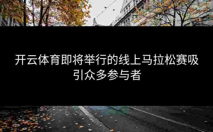 开云体育即将举行的线上马拉松赛吸引众多参与者