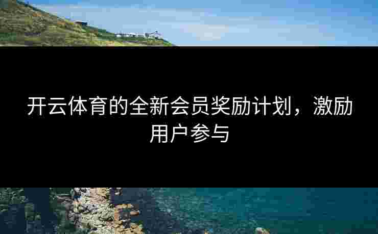 开云体育的全新会员奖励计划，激励用户参与