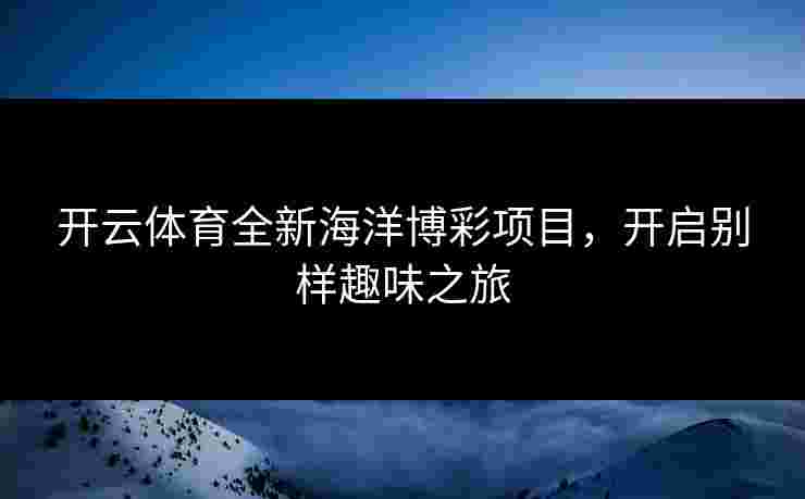 开云体育全新海洋博彩项目，开启别样趣味之旅