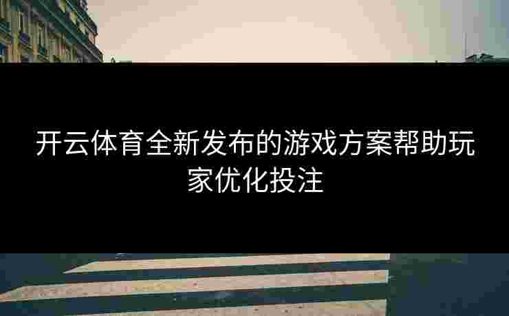 开云体育全新发布的游戏方案帮助玩家优化投注