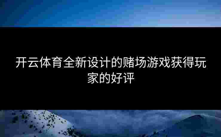 开云体育全新设计的赌场游戏获得玩家的好评