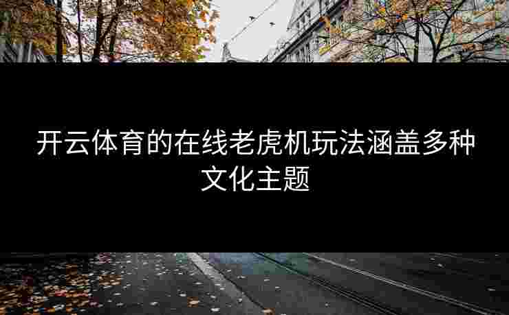 开云体育的在线老虎机玩法涵盖多种文化主题