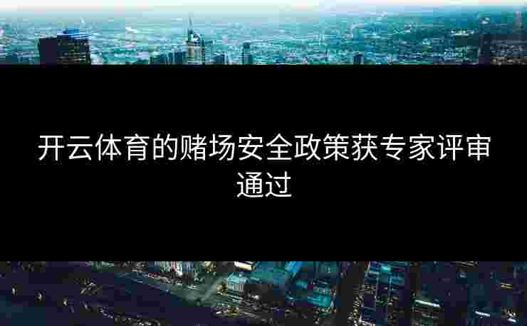 开云体育的赌场安全政策获专家评审通过