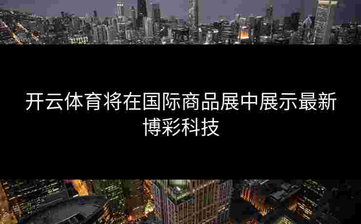 开云体育将在国际商品展中展示最新博彩科技