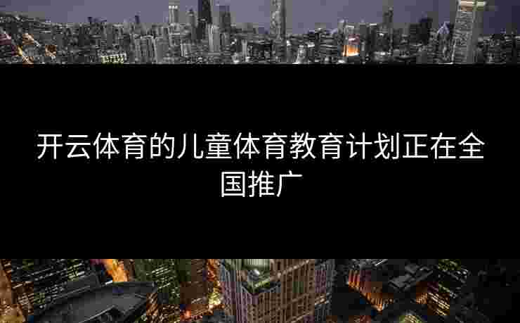 开云体育的儿童体育教育计划正在全国推广