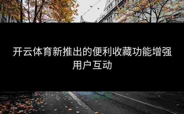 开云体育新推出的便利收藏功能增强用户互动