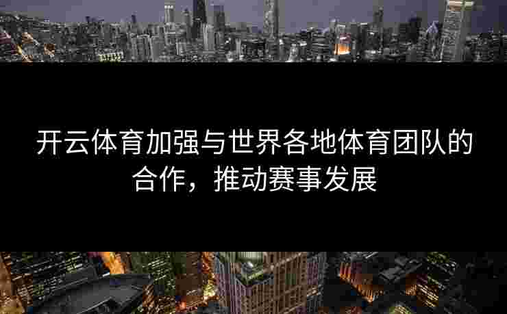 开云体育加强与世界各地体育团队的合作，推动赛事发展