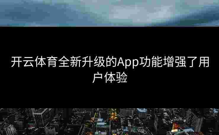 开云体育全新升级的App功能增强了用户体验