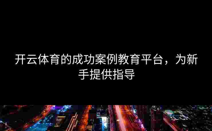 开云体育的成功案例教育平台，为新手提供指导