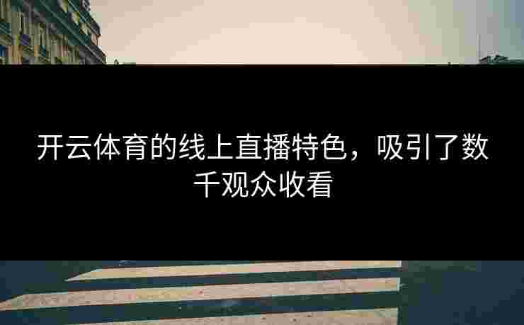 开云体育的线上直播特色，吸引了数千观众收看