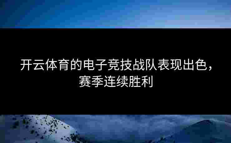 开云体育的电子竞技战队表现出色，赛季连续胜利