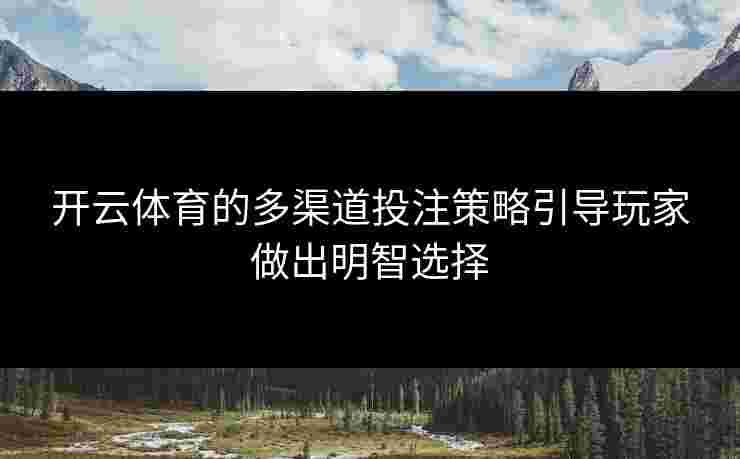 开云体育的多渠道投注策略引导玩家做出明智选择