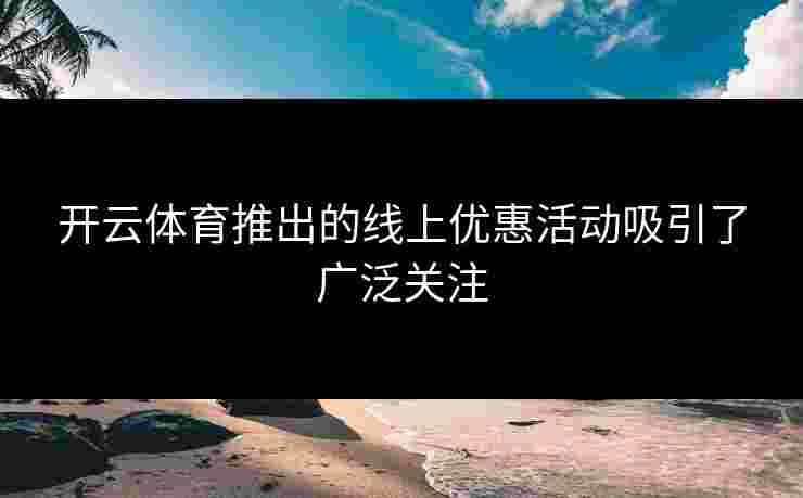开云体育推出的线上优惠活动吸引了广泛关注