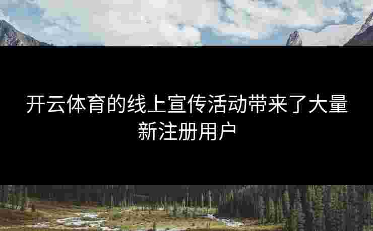 开云体育的线上宣传活动带来了大量新注册用户