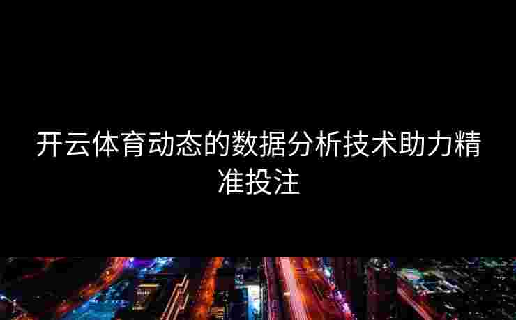 开云体育动态的数据分析技术助力精准投注