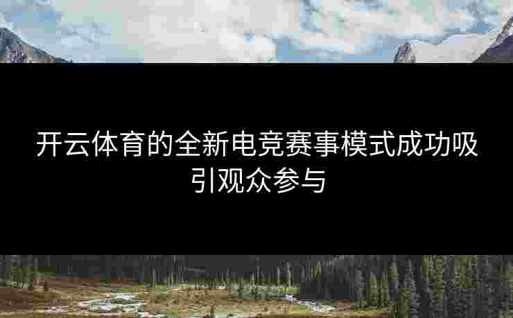 开云体育的全新电竞赛事模式成功吸引观众参与