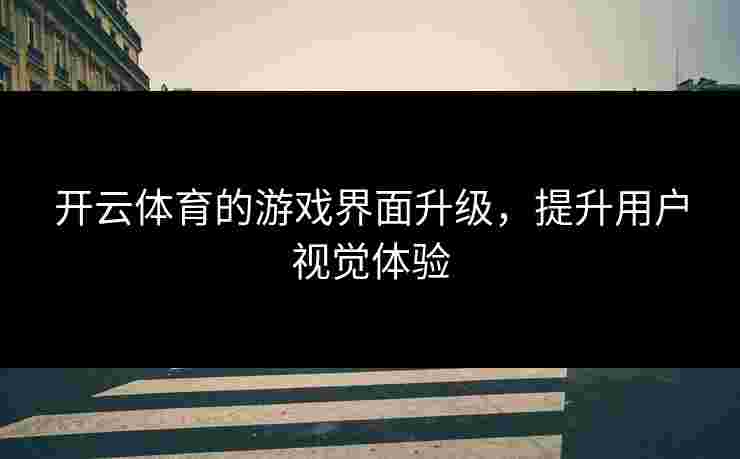 开云体育的游戏界面升级，提升用户视觉体验