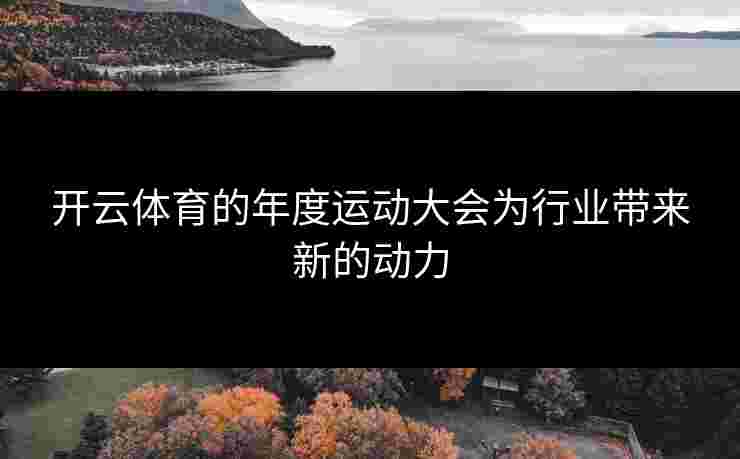 开云体育的年度运动大会为行业带来新的动力