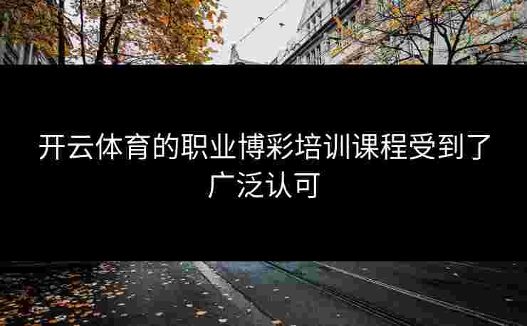 开云体育的职业博彩培训课程受到了广泛认可