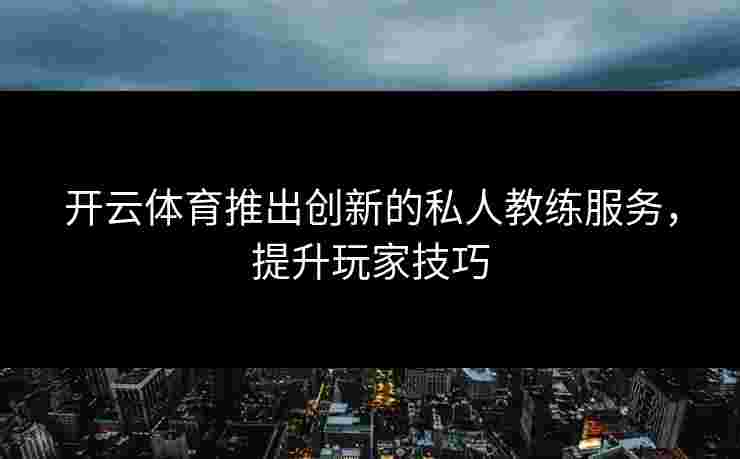 开云体育推出创新的私人教练服务，提升玩家技巧