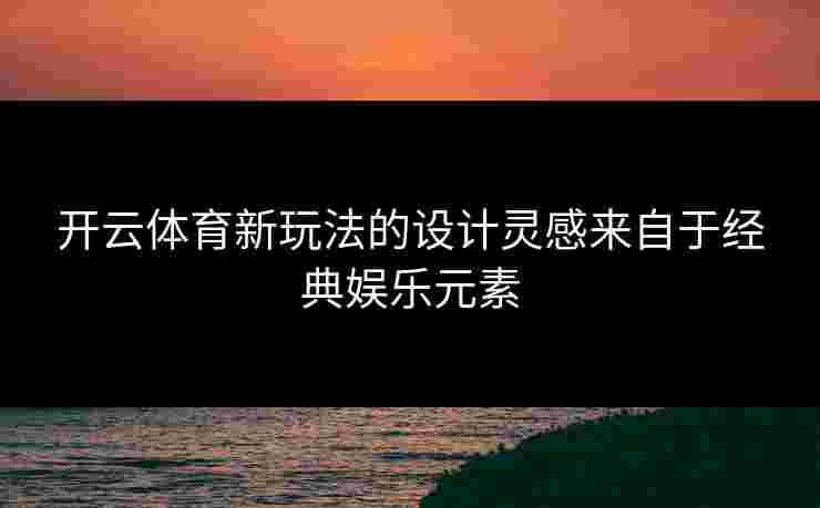 开云体育新玩法的设计灵感来自于经典娱乐元素