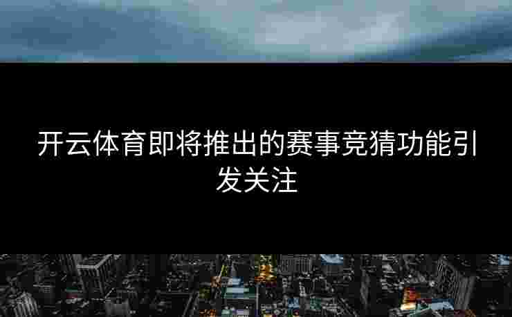 开云体育即将推出的赛事竞猜功能引发关注