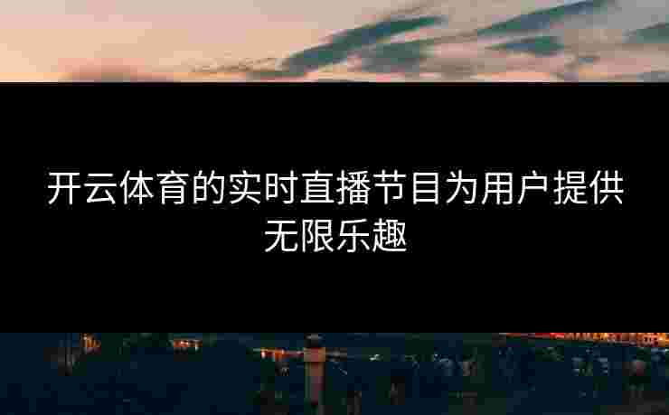 开云体育的实时直播节目为用户提供无限乐趣