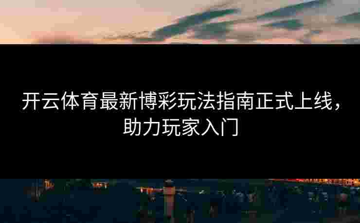 开云体育最新博彩玩法指南正式上线，助力玩家入门