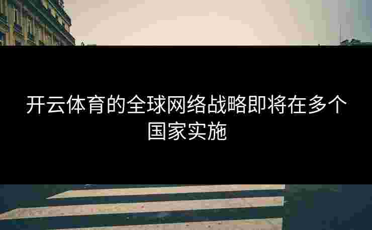 开云体育的全球网络战略即将在多个国家实施