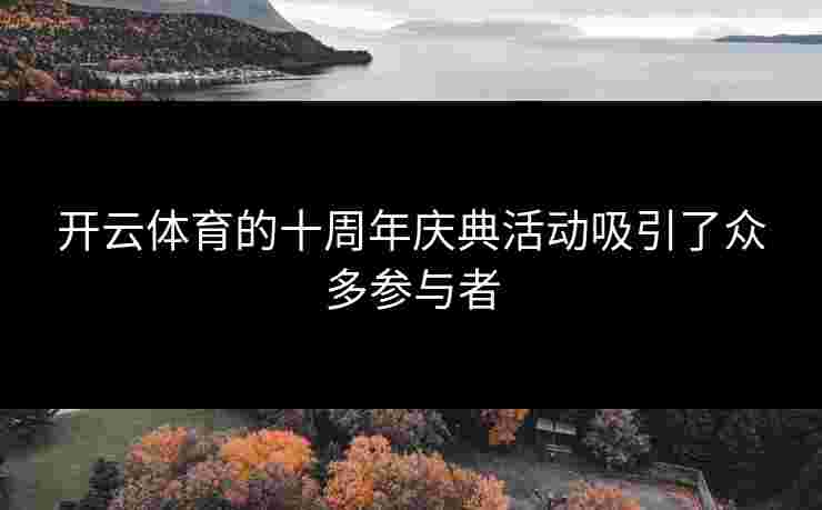 开云体育的十周年庆典活动吸引了众多参与者