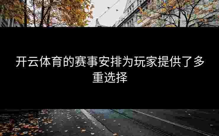 开云体育的赛事安排为玩家提供了多重选择