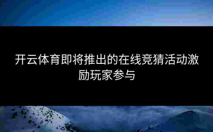 开云体育即将推出的在线竞猜活动激励玩家参与