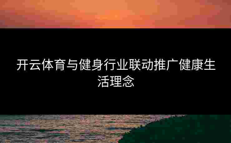 开云体育与健身行业联动推广健康生活理念