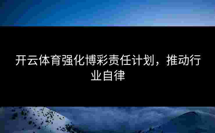 开云体育强化博彩责任计划，推动行业自律