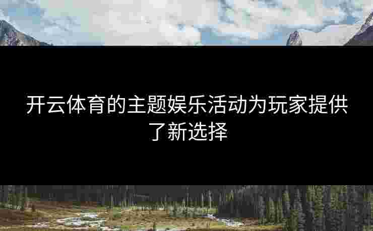 开云体育的主题娱乐活动为玩家提供了新选择