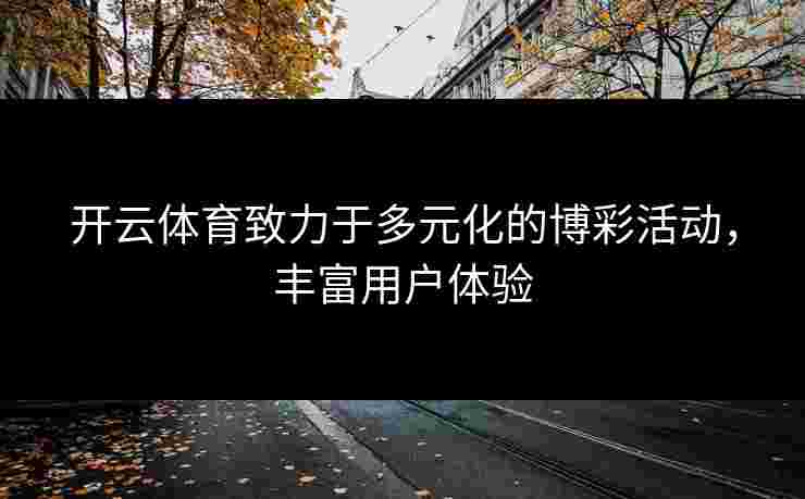 开云体育致力于多元化的博彩活动，丰富用户体验