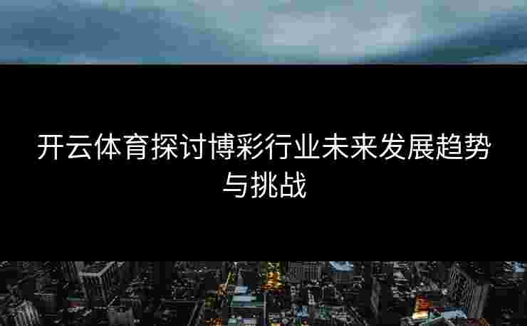 开云体育探讨博彩行业未来发展趋势与挑战