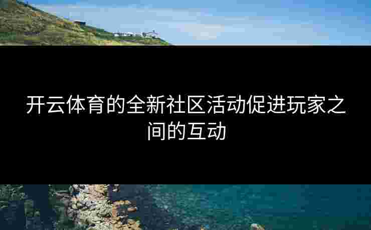开云体育的全新社区活动促进玩家之间的互动