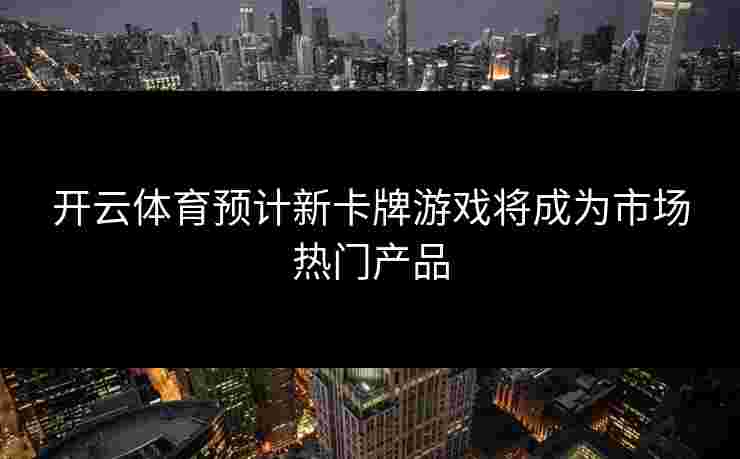 开云体育预计新卡牌游戏将成为市场热门产品