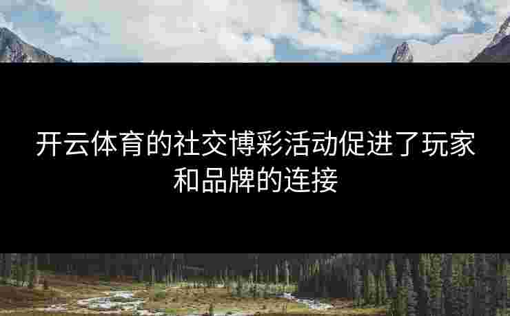 开云体育的社交博彩活动促进了玩家和品牌的连接