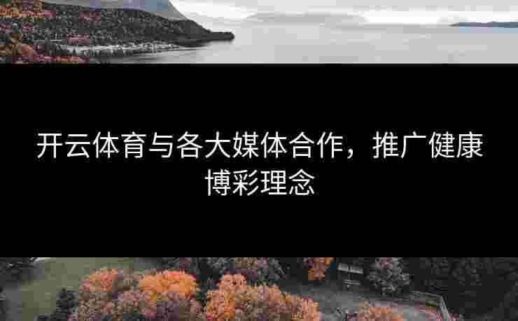 开云体育与各大媒体合作，推广健康博彩理念