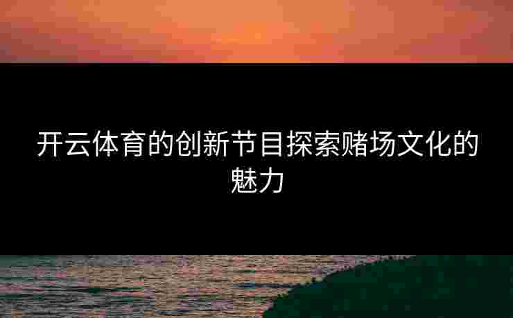 开云体育的创新节目探索赌场文化的魅力