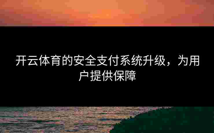 开云体育的安全支付系统升级，为用户提供保障