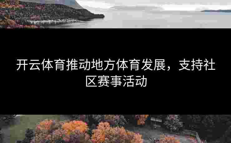 开云体育推动地方体育发展，支持社区赛事活动