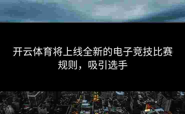 开云体育将上线全新的电子竞技比赛规则，吸引选手